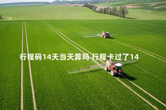 行程码14天当天算吗 行程卡过了14天会变吗